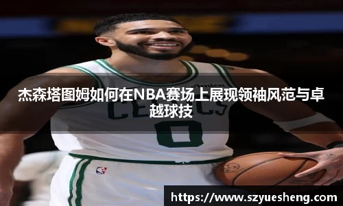 杰森塔图姆如何在NBA赛场上展现领袖风范与卓越球技