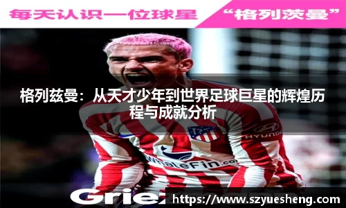 格列兹曼：从天才少年到世界足球巨星的辉煌历程与成就分析