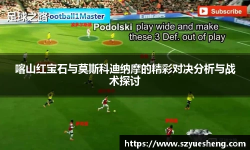 喀山红宝石与莫斯科迪纳摩的精彩对决分析与战术探讨