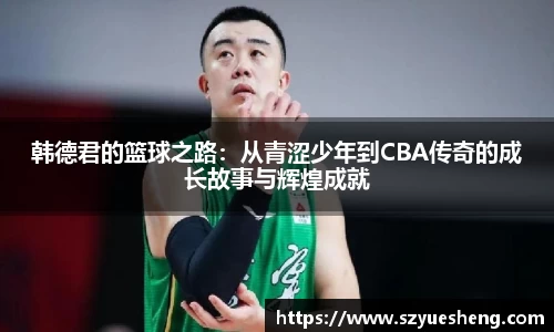 韩德君的篮球之路：从青涩少年到CBA传奇的成长故事与辉煌成就